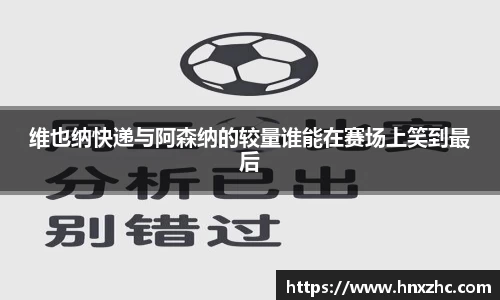 维也纳快递与阿森纳的较量谁能在赛场上笑到最后