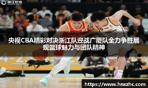 央视CBA精彩对决浙江队迎战广厦队全力争胜展现篮球魅力与团队精神