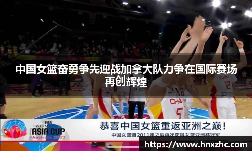 中国女篮奋勇争先迎战加拿大队力争在国际赛场再创辉煌