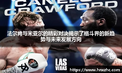 法尔肯与米亚尔的精彩对决揭示了格斗界的新趋势与未来发展方向