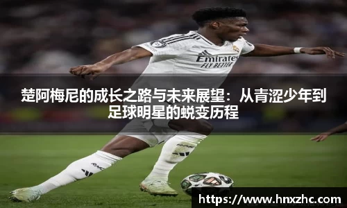 楚阿梅尼的成长之路与未来展望：从青涩少年到足球明星的蜕变历程