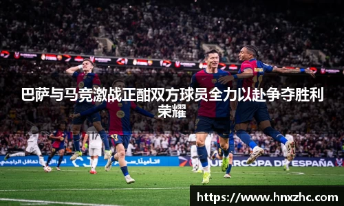 巴萨与马竞激战正酣双方球员全力以赴争夺胜利荣耀