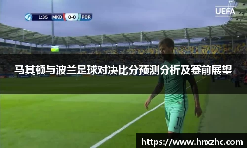 马其顿与波兰足球对决比分预测分析及赛前展望