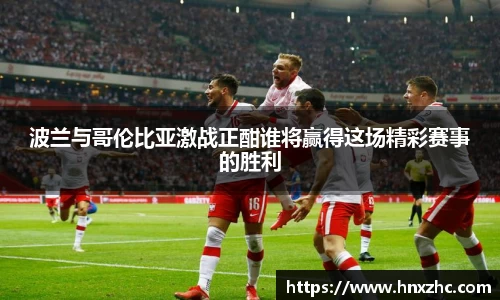 波兰与哥伦比亚激战正酣谁将赢得这场精彩赛事的胜利