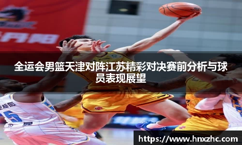 全运会男篮天津对阵江苏精彩对决赛前分析与球员表现展望