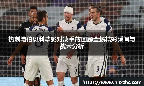 热刺与伯恩利精彩对决重放回顾全场精彩瞬间与战术分析