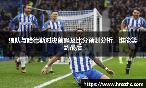 狼队与哈德斯对决前瞻及比分预测分析，谁能笑到最后