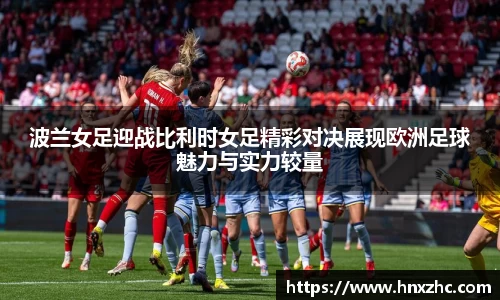 波兰女足迎战比利时女足精彩对决展现欧洲足球魅力与实力较量