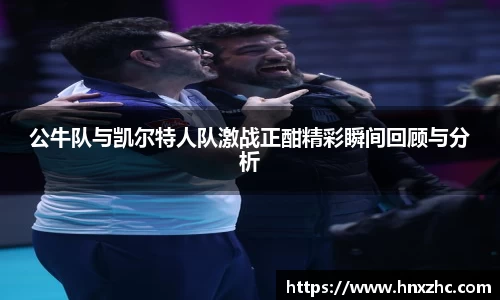 公牛队与凯尔特人队激战正酣精彩瞬间回顾与分析