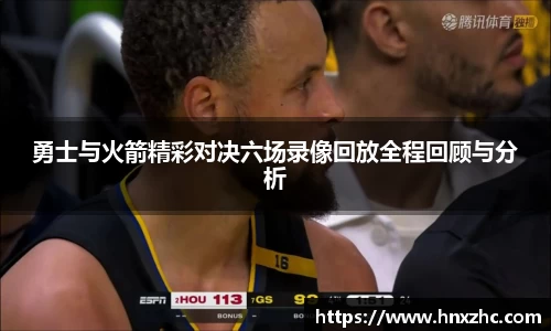 勇士与火箭精彩对决六场录像回放全程回顾与分析