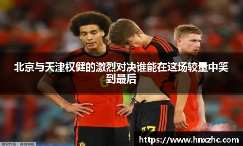 北京与天津权健的激烈对决谁能在这场较量中笑到最后
