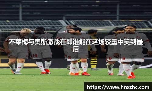 不莱梅与奥斯激战在即谁能在这场较量中笑到最后