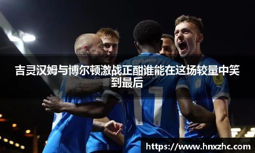 吉灵汉姆与博尔顿激战正酣谁能在这场较量中笑到最后