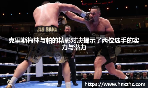 克里斯梅林与帕的精彩对决揭示了两位选手的实力与潜力