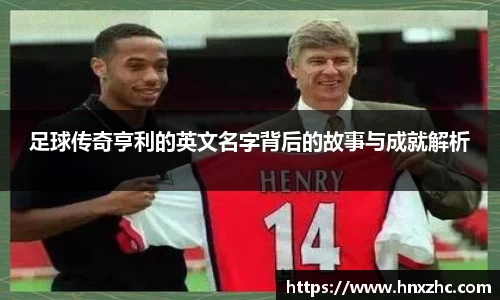 足球传奇亨利的英文名字背后的故事与成就解析