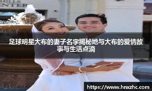 足球明星大布的妻子名字揭秘她与大布的爱情故事与生活点滴